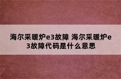 海尔采暖炉e3故障 海尔采暖炉e3故障代码是什么意思